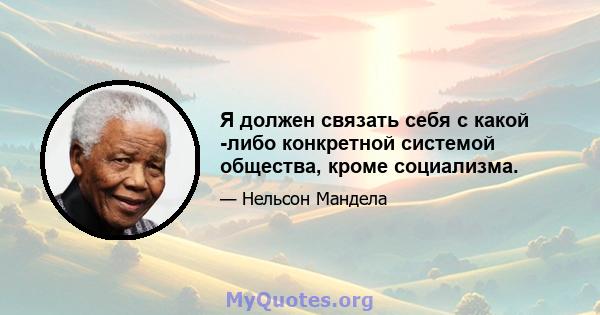 Я должен связать себя с какой -либо конкретной системой общества, кроме социализма.