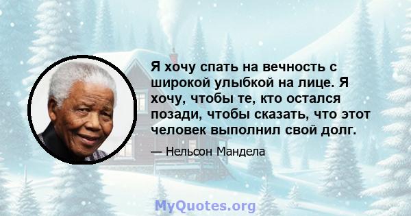 Я хочу спать на вечность с широкой улыбкой на лице. Я хочу, чтобы те, кто остался позади, чтобы сказать, что этот человек выполнил свой долг.