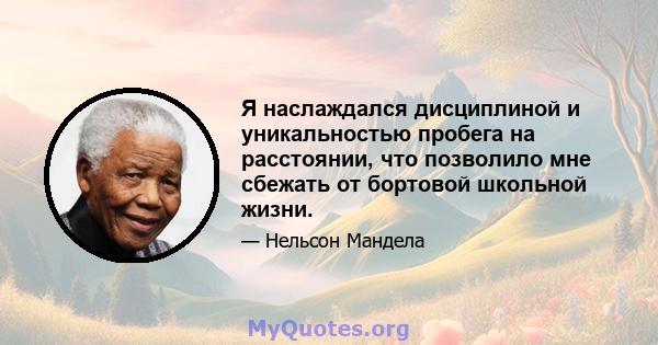 Я наслаждался дисциплиной и уникальностью пробега на расстоянии, что позволило мне сбежать от бортовой школьной жизни.