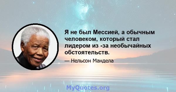 Я не был Мессией, а обычным человеком, который стал лидером из -за необычайных обстоятельств.