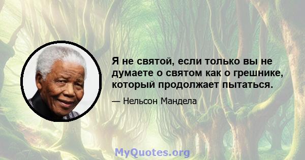 Я не святой, если только вы не думаете о святом как о грешнике, который продолжает пытаться.