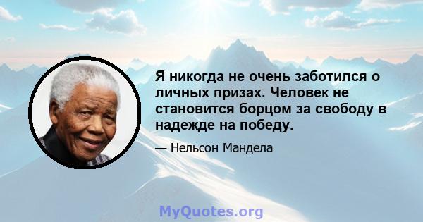 Я никогда не очень заботился о личных призах. Человек не становится борцом за свободу в надежде на победу.