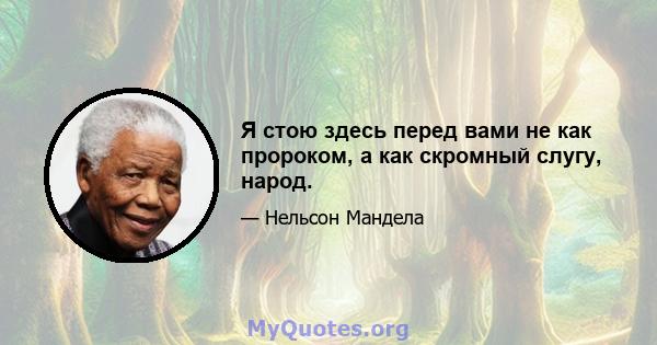 Я стою здесь перед вами не как пророком, а как скромный слугу, народ.