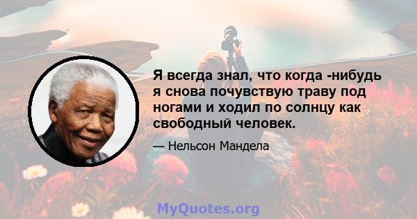 Я всегда знал, что когда -нибудь я снова почувствую траву под ногами и ходил по солнцу как свободный человек.