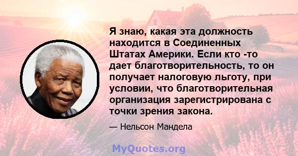 Я знаю, какая эта должность находится в Соединенных Штатах Америки. Если кто -то дает благотворительность, то он получает налоговую льготу, при условии, что благотворительная организация зарегистрирована с точки зрения