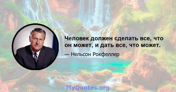 Человек должен сделать все, что он может, и дать все, что может.