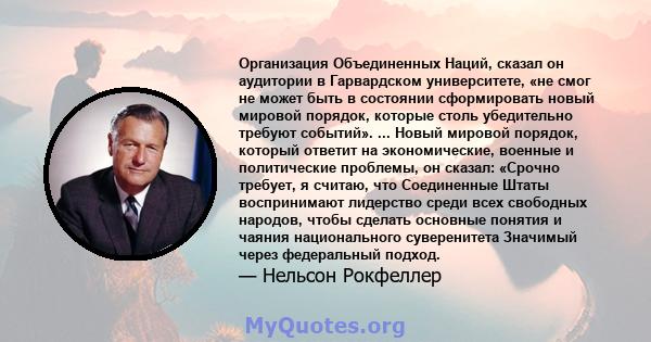 Организация Объединенных Наций, сказал он аудитории в Гарвардском университете, «не смог не может быть в состоянии сформировать новый мировой порядок, которые столь убедительно требуют событий». ... Новый мировой