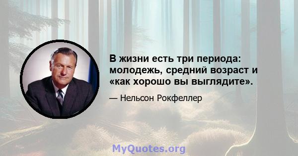 В жизни есть три периода: молодежь, средний возраст и «как хорошо вы выглядите».