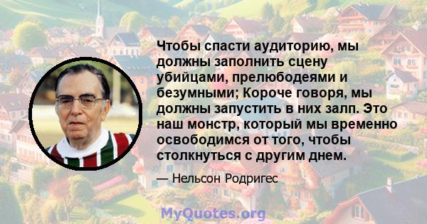 Чтобы спасти аудиторию, мы должны заполнить сцену убийцами, прелюбодеями и безумными; Короче говоря, мы должны запустить в них залп. Это наш монстр, который мы временно освободимся от того, чтобы столкнуться с другим