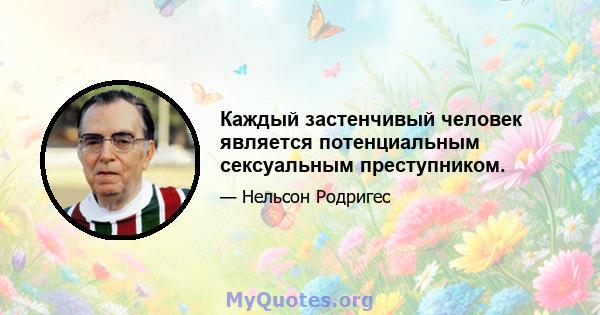 Каждый застенчивый человек является потенциальным сексуальным преступником.