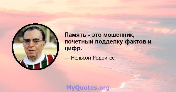 Память - это мошенник, почетный подделку фактов и цифр.