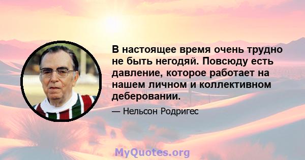 В настоящее время очень трудно не быть негодяй. Повсюду есть давление, которое работает на нашем личном и коллективном деберовании.