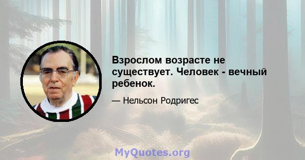 Взрослом возрасте не существует. Человек - вечный ребенок.