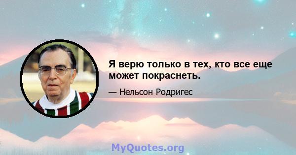 Я верю только в тех, кто все еще может покраснеть.