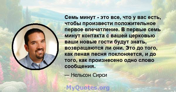 Семь минут - это все, что у вас есть, чтобы произвести положительное первое впечатление. В первые семь минут контакта с вашей церковью ваши новые гости будут знать, возвращаются ли они. Это до того, как пеная песня