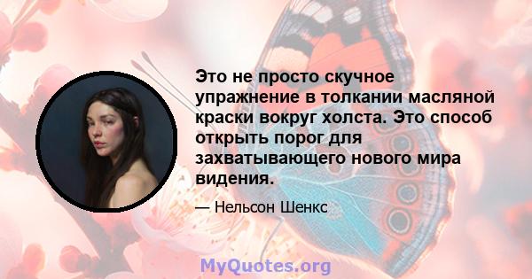 Это не просто скучное упражнение в толкании масляной краски вокруг холста. Это способ открыть порог для захватывающего нового мира видения.