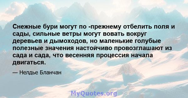 Снежные бури могут по -прежнему отбелить поля и сады, сильные ветры могут вовать вокруг деревьев и дымоходов, но маленькие голубые полезные значения настойчиво провозглашают из сада и сада, что весенняя процессия начала 