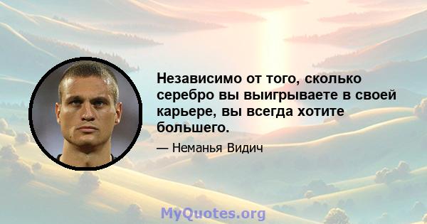 Независимо от того, сколько серебро вы выигрываете в своей карьере, вы всегда хотите большего.