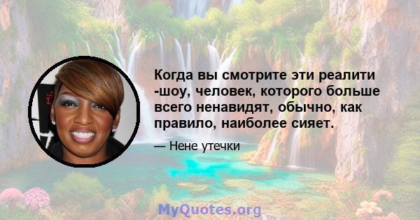 Когда вы смотрите эти реалити -шоу, человек, которого больше всего ненавидят, обычно, как правило, наиболее сияет.