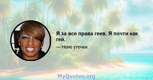 Я за все права геев. Я почти как гей.