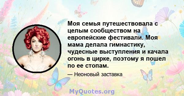 Моя семья путешествовала с целым сообществом на европейские фестивали. Моя мама делала гимнастику, чудесные выступления и качала огонь в цирке, поэтому я пошел по ее стопам.