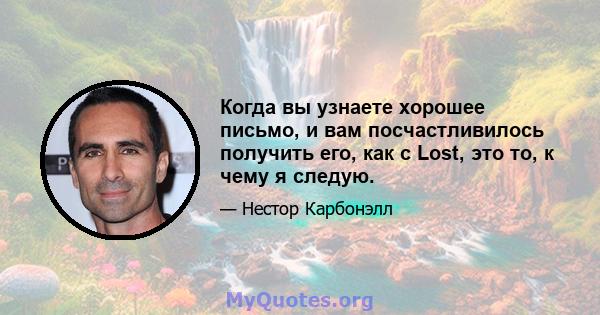 Когда вы узнаете хорошее письмо, и вам посчастливилось получить его, как с Lost, это то, к чему я следую.