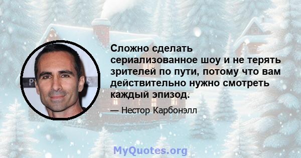 Сложно сделать сериализованное шоу и не терять зрителей по пути, потому что вам действительно нужно смотреть каждый эпизод.