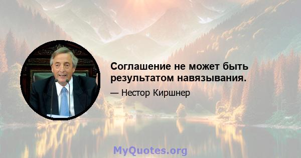 Соглашение не может быть результатом навязывания.