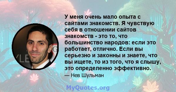 У меня очень мало опыта с сайтами знакомств. Я чувствую себя в отношении сайтов знакомств - это то, что большинство народов: если это работает, отлично. Если вы серьезно и законны и знаете, что вы ищете, то из того, что 