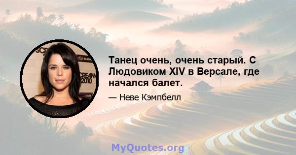 Танец очень, очень старый. С Людовиком XIV в Версале, где начался балет.