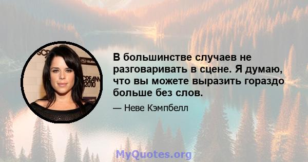 В большинстве случаев не разговаривать в сцене. Я думаю, что вы можете выразить гораздо больше без слов.