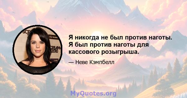 Я никогда не был против наготы. Я был против наготы для кассового розыгрыша.