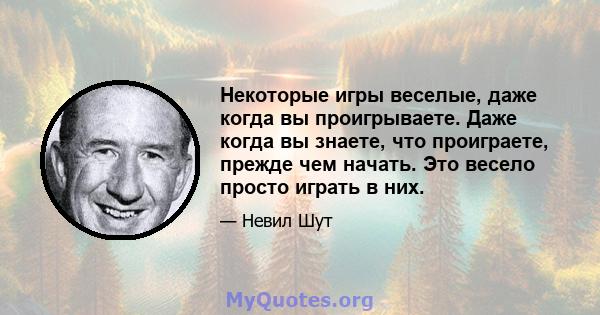 Некоторые игры веселые, даже когда вы проигрываете. Даже когда вы знаете, что проиграете, прежде чем начать. Это весело просто играть в них.