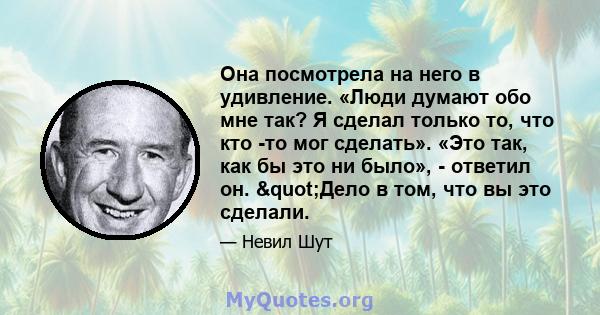 Она посмотрела на него в удивление. «Люди думают обо мне так? Я сделал только то, что кто -то мог сделать». «Это так, как бы это ни было», - ответил он. "Дело в том, что вы это сделали.