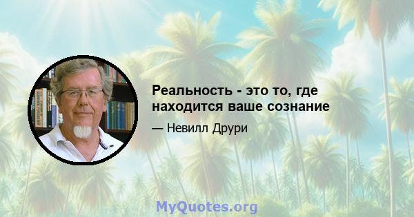 Реальность - это то, где находится ваше сознание