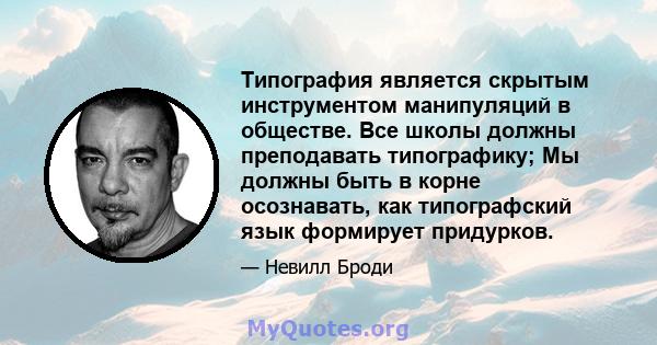 Типография является скрытым инструментом манипуляций в обществе. Все школы должны преподавать типографику; Мы должны быть в корне осознавать, как типографский язык формирует придурков.