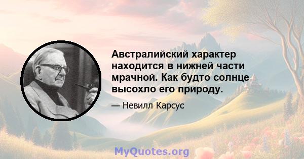 Австралийский характер находится в нижней части мрачной. Как будто солнце высохло его природу.