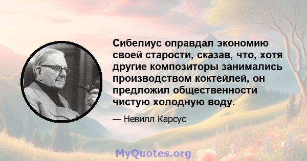 Сибелиус оправдал экономию своей старости, сказав, что, хотя другие композиторы занимались производством коктейлей, он предложил общественности чистую холодную воду.