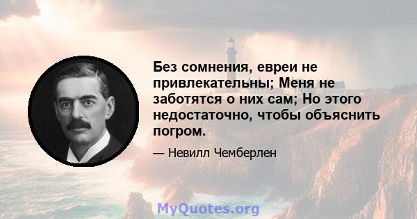 Без сомнения, евреи не привлекательны; Меня не заботятся о них сам; Но этого недостаточно, чтобы объяснить погром.