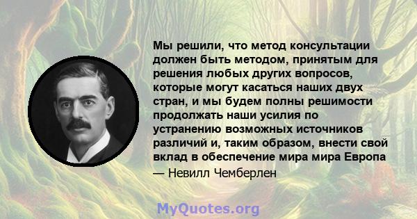 Мы решили, что метод консультации должен быть методом, принятым для решения любых других вопросов, которые могут касаться наших двух стран, и мы будем полны решимости продолжать наши усилия по устранению возможных