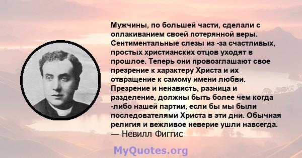 Мужчины, по большей части, сделали с оплакиванием своей потерянной веры. Сентиментальные слезы из -за счастливых, простых христианских отцов уходят в прошлое. Теперь они провозглашают свое презрение к характеру Христа и 