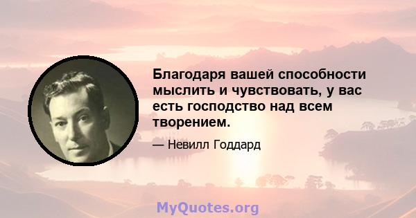 Благодаря вашей способности мыслить и чувствовать, у вас есть господство над всем творением.