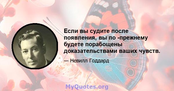 Если вы судите после появления, вы по -прежнему будете порабощены доказательствами ваших чувств.