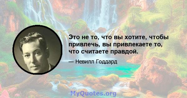 Это не то, что вы хотите, чтобы привлечь, вы привлекаете то, что считаете правдой.