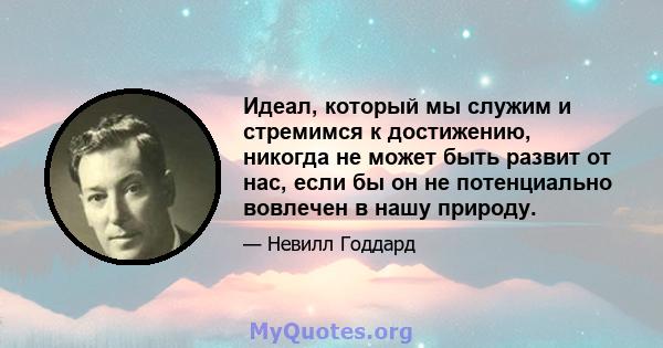 Идеал, который мы служим и стремимся к достижению, никогда не может быть развит от нас, если бы он не потенциально вовлечен в нашу природу.