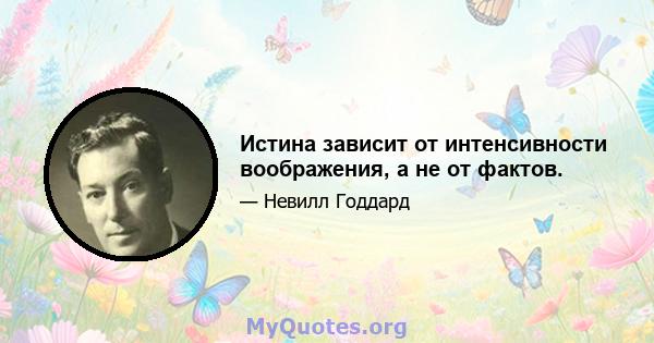 Истина зависит от интенсивности воображения, а не от фактов.