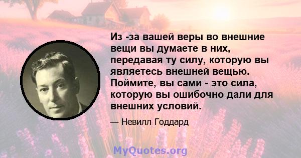 Из -за вашей веры во внешние вещи вы думаете в них, передавая ту силу, которую вы являетесь внешней вещью. Поймите, вы сами - это сила, которую вы ошибочно дали для внешних условий.