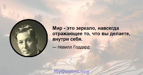 Мир - это зеркало, навсегда отражающее то, что вы делаете, внутри себя.