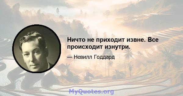 Ничто не приходит извне. Все происходит изнутри.