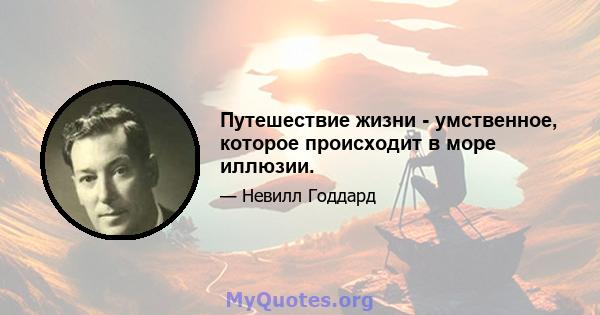 Путешествие жизни - умственное, которое происходит в море иллюзии.